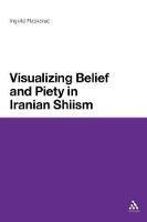 Visualizing Belief and Piety in Iranian Shiism - Ingvild Flaskerud - cover