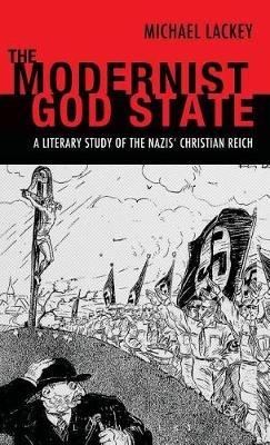 The Modernist God State: A Literary Study of the Nazis' Christian Reich - Michael Lackey - cover