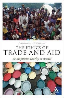 The Ethics of Trade and Aid: Development, Charity or Waste? - Christopher D. Wraight - cover