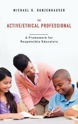 The Active/Ethical Professional: A Framework for Responsible Educators - Michael G. Gunzenhauser - cover