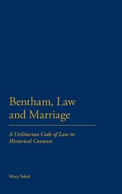 Bentham, Law and Marriage: A Utilitarian Code of Law in Historical Contexts - Mary Sokol - cover