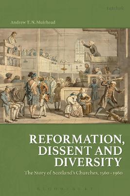 Reformation, Dissent and Diversity: The Story of Scotland's Churches, 1560 - 1960 - Andrew T. N. Muirhead - cover