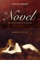 The Novel: An Alternative History: Beginnings to 1600 - Steven Moore - cover