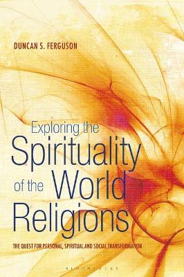 Exploring the Spirituality of the World Religions: The Quest for Personal, Spiritual and Social Transformation - Duncan S. Ferguson - cover