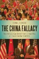 The China Fallacy: How the U.S. Can Benefit from China's Rise and Avoid Another Cold War - Donald Gross - cover