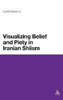 Visualizing Belief and Piety in Iranian Shiism - Ingvild Flaskerud - cover