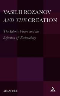 Vasilii Rozanov and the Creation: The Edenic Vision and the Rejection of Eschatology - Adam Ure - cover