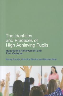The Identities and Practices of High Achieving Pupils: Negotiating Achievement and Peer Cultures - Becky Francis,Barbara Read,Christine Skelton - cover