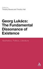 Georg Lukacs: The Fundamental Dissonance of Existence: Aesthetics, Politics, Literature