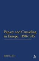 The Papacy and Crusading in Europe, 1198-1245 - Rebecca Rist - cover