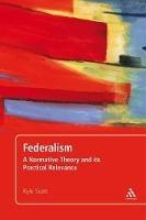 Federalism: A Normative Theory and its Practical Relevance - Kyle Scott - cover