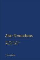After Demosthenes: The Politics of Early Hellenistic Athens - Andrew J. Bayliss - cover