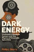 Dark Energy: Hitchcock's Absolute Camera and the Physics of Cinematic Spacetime - Philip J. Skerry - cover