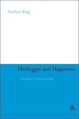 Heidegger and Happiness: Dwelling on Fitting and Being - Matthew King - cover