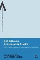 Religion as a Conversation Starter: Interreligious Dialogue for Peacebuilding in the Balkans - Ina Merdjanova,Patrice Brodeur - cover