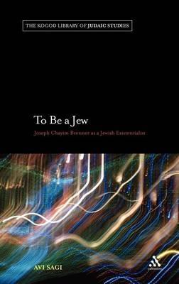 To Be a Jew: Joseph Chayim Brenner as a Jewish Existentialist - Avi Sagi - cover