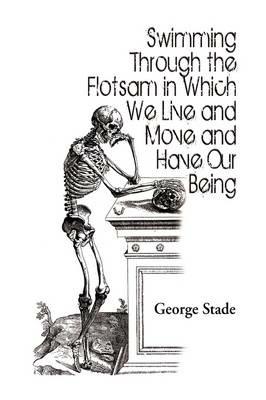 Swimming Through the Flotsam in Which We Live and Move and Have Our Being - George Stade - cover