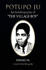 Potupo Ju: An Autobiography of ''The Village Boy'' I Must Finish 8th Grade