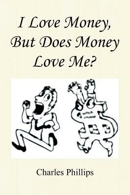 I Love Money, But Does Money Love Me? - Charles Phillips - cover