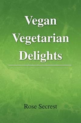 Vegan Vegetarian Delights - Rose Secrest - cover