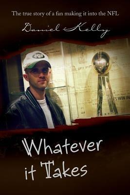 Whatever It Takes: The True Story of a Fan Making It Into the NFL - Daniel Kelly - cover