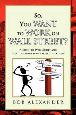 So, You Want to Work on Wall Street? - Bob Alexander - cover
