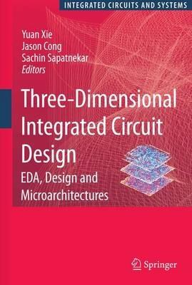 Three-Dimensional Integrated Circuit Design: EDA, Design and Microarchitectures - cover