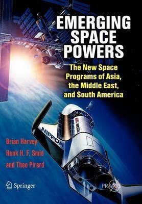 Emerging Space Powers: The New Space Programs of Asia, the Middle East and South-America - Brian Harvey,Henk H. F. Smid,Theo Pirard - cover