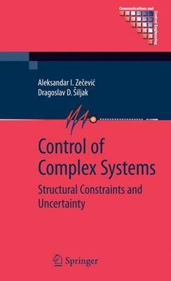 Control of Complex Systems: Structural Constraints and Uncertainty - Aleksandar Zecevic,Dragoslav D. Siljak - cover