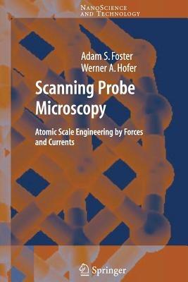 Scanning Probe Microscopy: Atomic Scale Engineering by Forces and Currents - Adam Foster,Werner A. Hofer - cover