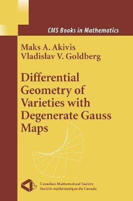 Differential Geometry of Varieties with Degenerate Gauss Maps - Maks A. Akivis,Vladislav V. Goldberg - cover
