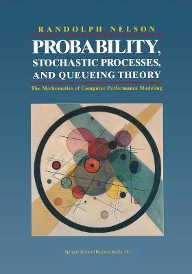 Probability, Stochastic Processes, and Queueing Theory: The Mathematics of Computer Performance Modeling - Randolph Nelson - cover