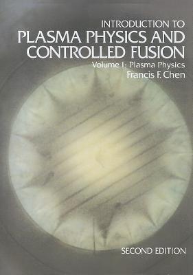 Introduction to Plasma Physics and Controlled Fusion: Volume 1: Plasma Physics - Francis F. Chen - cover
