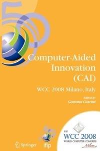 Computer-Aided Innovation (CAI): IFIP 20th World Computer Congress, Proceedings of the Second Topical Session on Computer-Aided Innovation, WG 5.4/TC 5 Computer-Aided Innovation, September 7-10, 2008, Milano, Italy - cover
