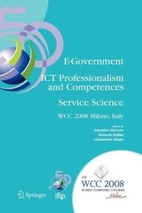 E-Government ICT Professionalism and Competences Service Science: IFIP 20th World Computer Congress, Industry Oriented Conferences, September 7-10, 2008, Milano, Italy - cover