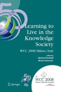Learning to Live in the Knowledge Society: IFIP 20th World Computer Congress, IFIP TC 3 ED-L2L Conference, September 7-10, 2008, Milano, Italy - cover