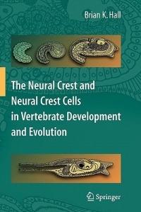 The Neural Crest and Neural Crest Cells in Vertebrate Development and Evolution - Brian K. Hall - cover