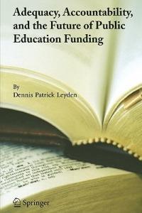 Adequacy, Accountability, and the Future of Public Education Funding - Dennis Patrick Leyden - cover
