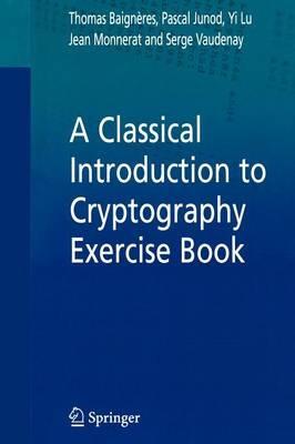 A Classical Introduction to Cryptography Exercise Book - Thomas Baigneres,Pascal Junod,Yi Lu - cover