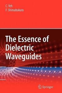 The Essence of Dielectric Waveguides - C. Yeh,F. Shimabukuro - cover
