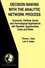 Decision Making with the Analytic Network Process: Economic, Political, Social and Technological Applications with Benefits, Opportunities, Costs and Risks