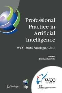 Professional Practice in Artificial Intelligence: IFIP 19th World Computer Congress, TC-12: Professional Practice Stream, August 21-24, 2006, Santiago, Chile - cover