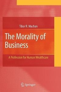The Morality of Business: A Profession for Human Wealthcare - Tibor R. Machan - cover