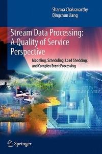 Stream Data Processing: A Quality of Service Perspective: Modeling, Scheduling, Load Shedding, and Complex Event Processing - Sharma Chakravarthy,Qingchun Jiang - cover