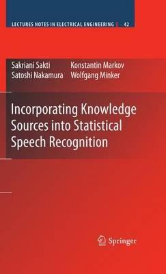 Incorporating Knowledge Sources into Statistical Speech Recognition - Sakriani Sakti,Konstantin Markov,Satoshi Nakamura - cover