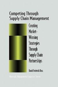 Competing Through Supply Chain Management: Creating Market-Winning Strategies Through Supply Chain Partnerships - David F. Ross - cover
