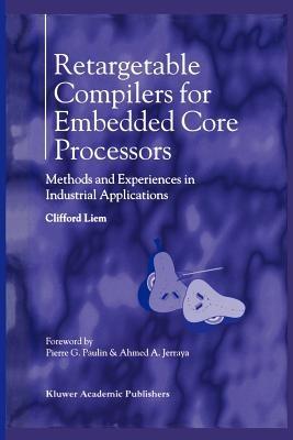 Retargetable Compilers for Embedded Core Processors: Methods and Experiences in Industrial Applications - Clifford Liem - cover