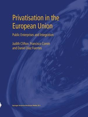Privatisation in the European Union: Public Enterprises and Integration - Judith Clifton,Francisco Comín,Daniel Díaz Fuentes - cover
