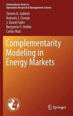 Complementarity Modeling in Energy Markets - Steven A. Gabriel,Antonio J. Conejo,J. David Fuller - cover