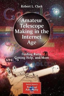 Amateur Telescope Making in the Internet Age: Finding Parts, Getting Help, and More - Robert L. Clark - cover